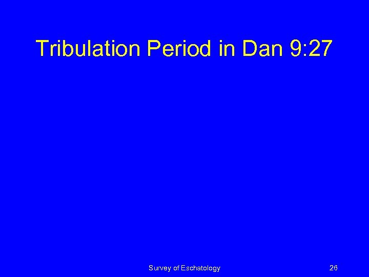 Tribulation Period in Dan 9: 27 Survey of Eschatology 26 
