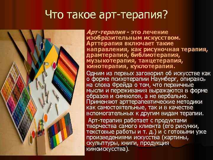 Что такое арт-терапия? l Арт-терапия - это лечение изобразительным искусством. Арттерапия включает такие направления,