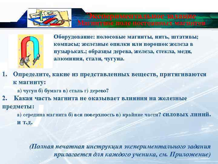 Экспериментальное задание Магнитное поле постоянных магнитов Оборудование: полосовые магниты, нить, штативы; компасы; железные опилки