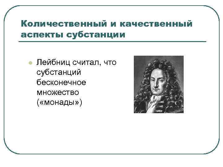 Количественный и качественный аспекты субстанции l Лейбниц считал, что субстанций бесконечное множество ( «монады»