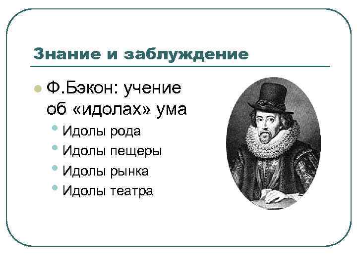 Знание и заблуждение l Ф. Бэкон: учение об «идолах» ума • Идолы рода •