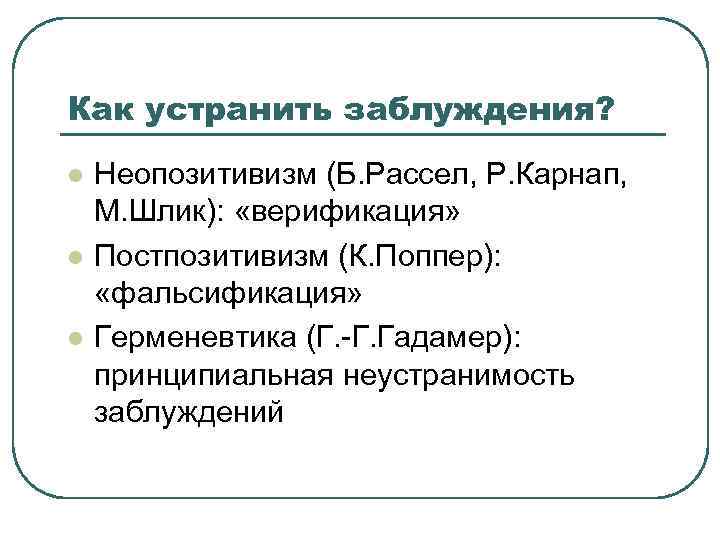 Как устранить заблуждения? l l l Неопозитивизм (Б. Рассел, Р. Карнап, М. Шлик): «верификация»