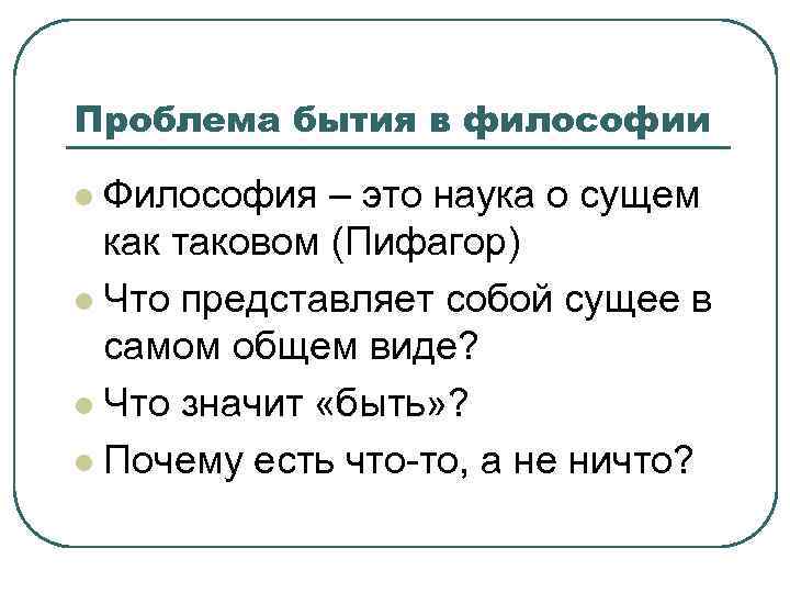 Проблема бытия в философии Философия – это наука о сущем как таковом (Пифагор) l