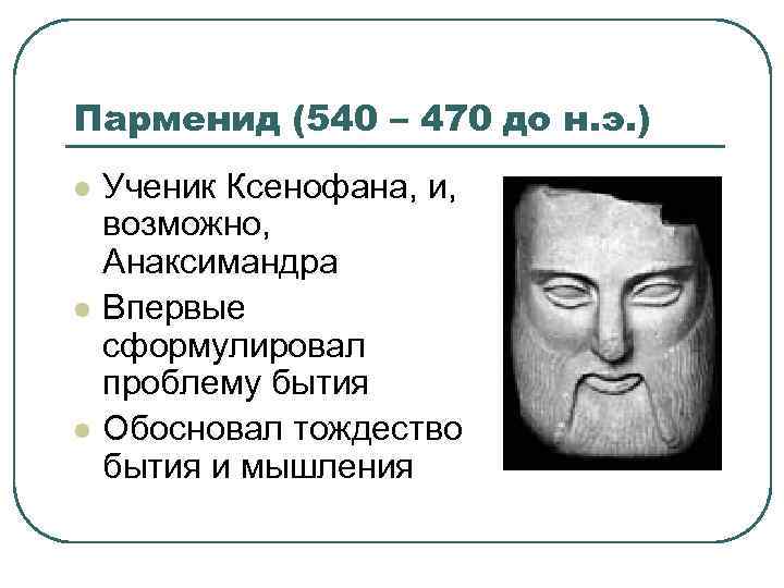 Парменид (540 – 470 до н. э. ) l l l Ученик Ксенофана, и,