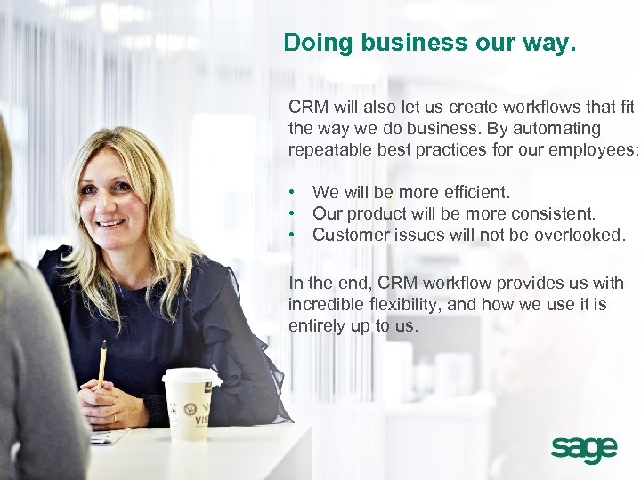 Doing business our way. CRM will also let us create workflows that fit the