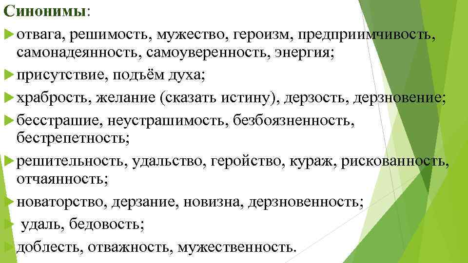 Синонимы: отвага, решимость, мужество, героизм, предприимчивость, самонадеянность, самоуверенность, энергия; присутствие, подъём духа; храбрость, желание