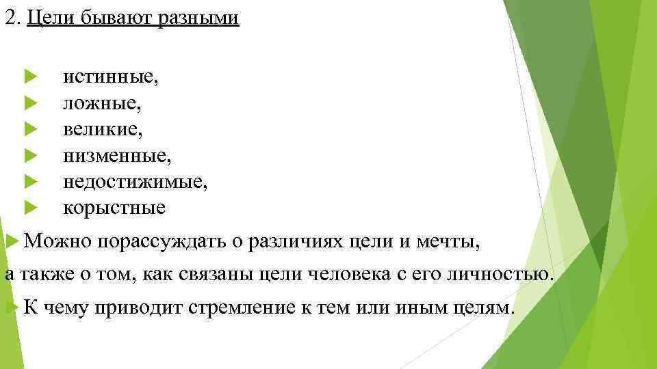 2. Цели бывают разными истинные, ложные, великие, низменные, недостижимые, корыстные Можно порассуждать о различиях