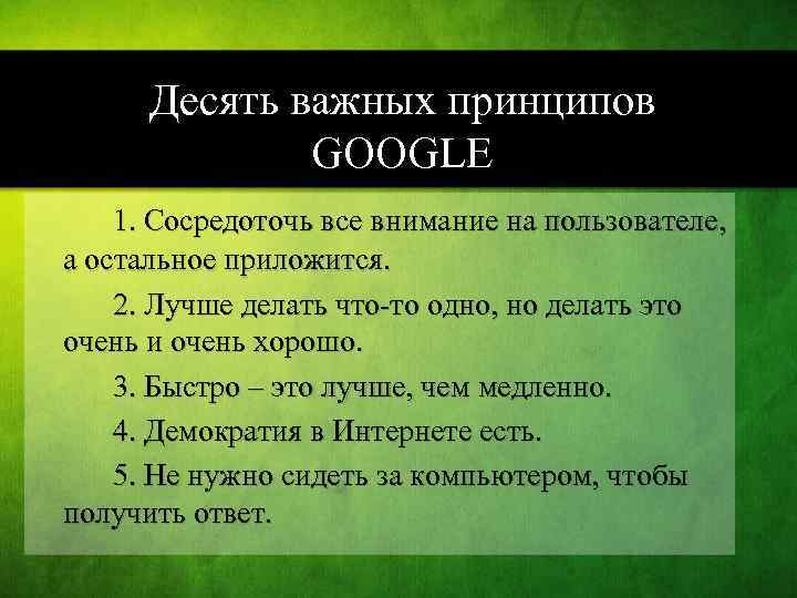 Десять важных принципов GOOGLE 1. Сосредоточь все внимание на пользователе, а остальное приложится. 2.