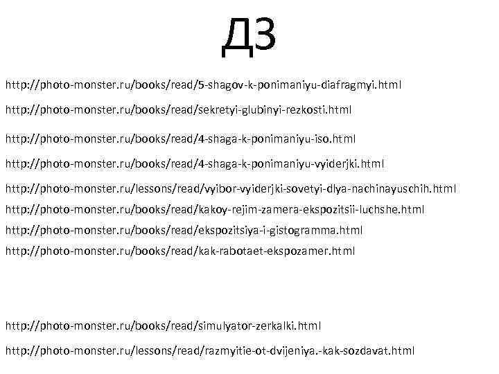 ДЗ http: //photo-monster. ru/books/read/5 -shagov-k-ponimaniyu-diafragmyi. html http: //photo-monster. ru/books/read/sekretyi-glubinyi-rezkosti. html http: //photo-monster. ru/books/read/4 -shaga-k-ponimaniyu-iso.