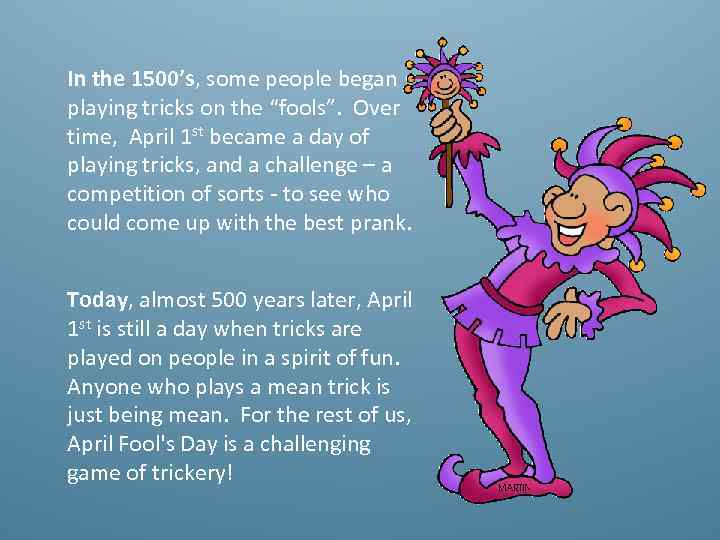 In the 1500’s, some people began playing tricks on the “fools”. Over time, April