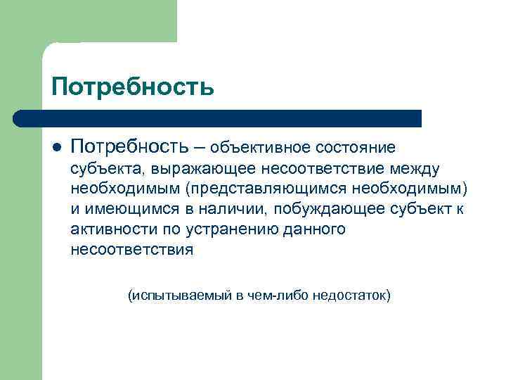 Потребность l Потребность – объективное состояние субъекта, выражающее несоответствие между необходимым (представляющимся необходимым) и