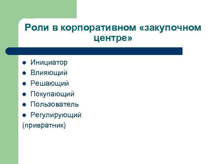 Роли в корпоративном «закупочном центре» Инициатор l Влияющий l Решающий l Покупающий l Пользователь