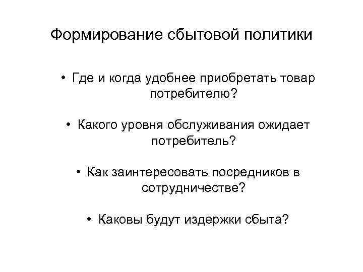 Формирование сбытовой политики • Где и когда удобнее приобретать товар потребителю? • Какого уровня