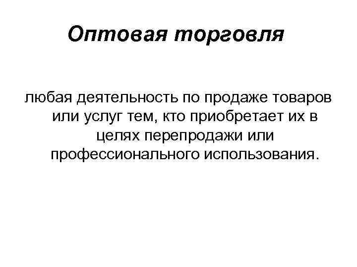 Оптовая торговля любая деятельность по продаже товаров или услуг тем, кто приобретает их в