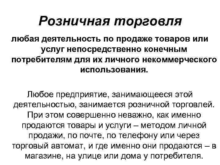 Розничная торговля любая деятельность по продаже товаров или услуг непосредственно конечным потребителям для их