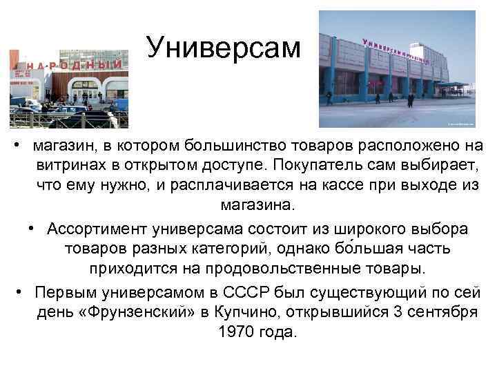 Универсам • магазин, в котором большинство товаров расположено на витринах в открытом доступе. Покупатель