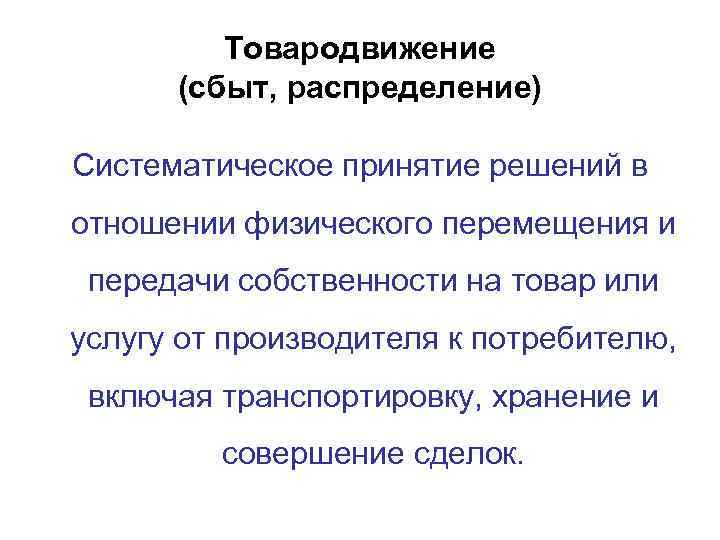 Товародвижение (сбыт, распределение) Систематическое принятие решений в отношении физического перемещения и передачи собственности на