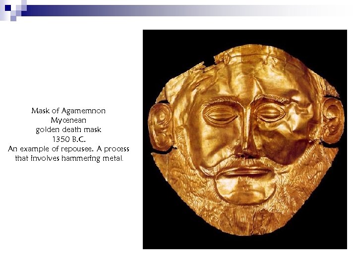 Mask of Agamemnon Mycenean golden death mask 1350 B. C. An example of repousee.