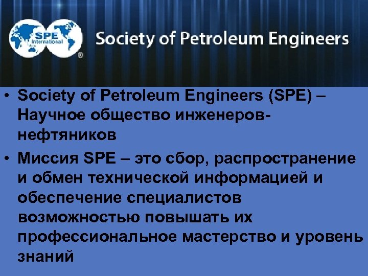  • Society of Petroleum Engineers (SPE) – Научное общество инженеровнефтяников • Миссия SPE