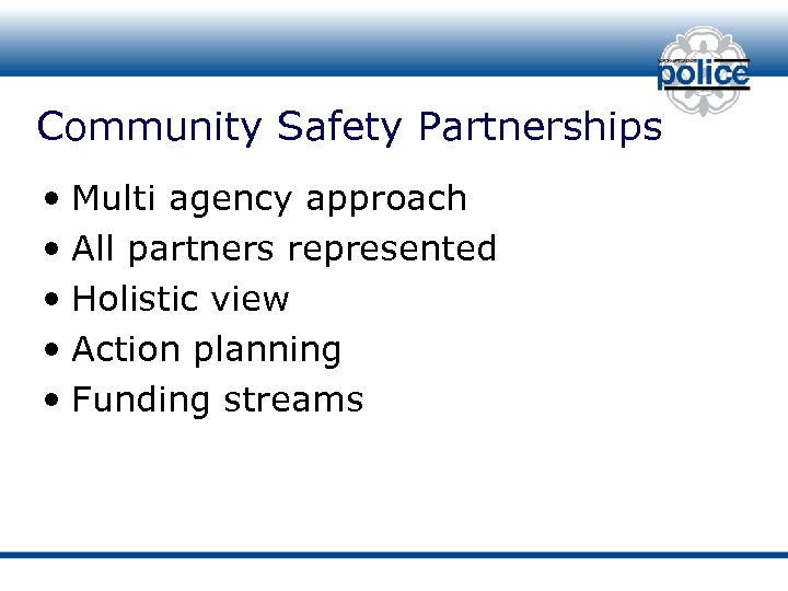 Community Safety Partnerships • Multi agency approach • All partners represented • Holistic view