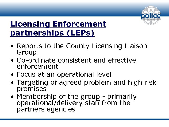 Licensing Enforcement partnerships (LEPs) • Reports to the County Licensing Liaison Group • Co-ordinate