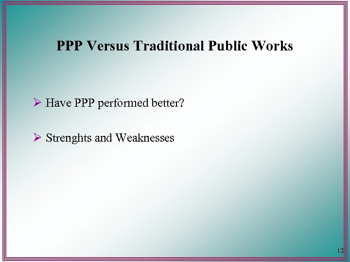 PPP Versus Traditional Public Works Ø Have PPP performed better? Ø Strenghts and Weaknesses