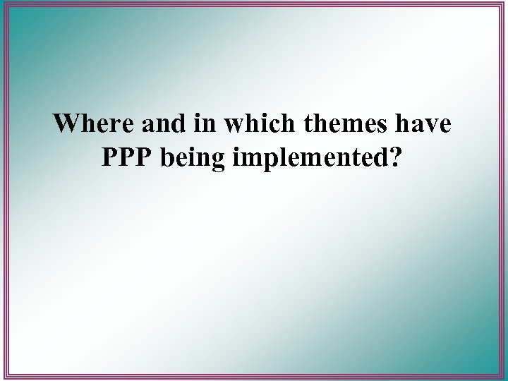 Where and in which themes have PPP being implemented? 