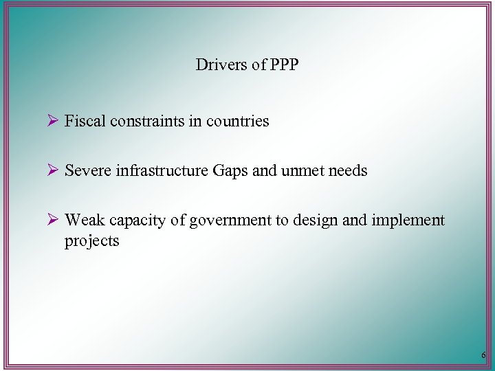 Drivers of PPP Ø Fiscal constraints in countries Ø Severe infrastructure Gaps and unmet