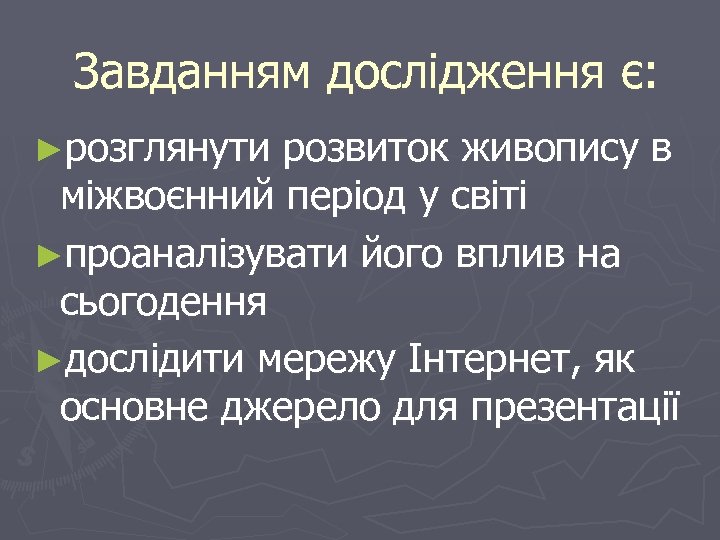 Завданням дослідження є: ►розглянути розвиток живопису в міжвоєнний період у світі ►проаналізувати його вплив