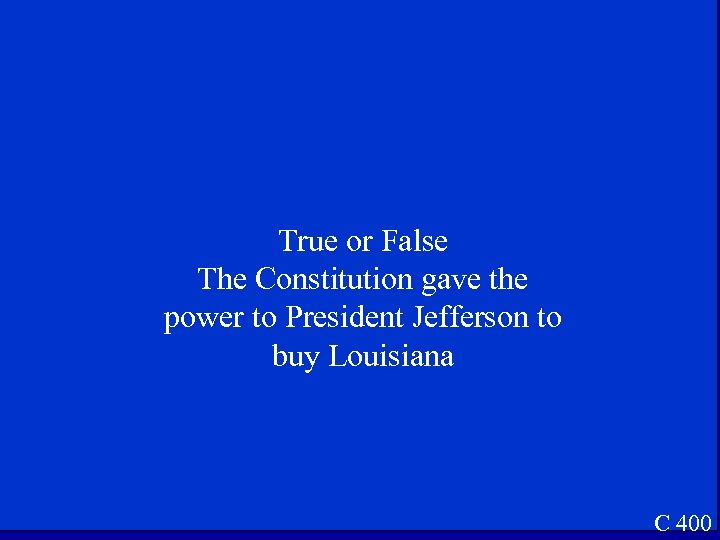 True or False The Constitution gave the power to President Jefferson to buy Louisiana
