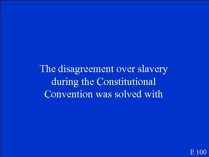 The disagreement over slavery during the Constitutional Convention was solved with E 100 