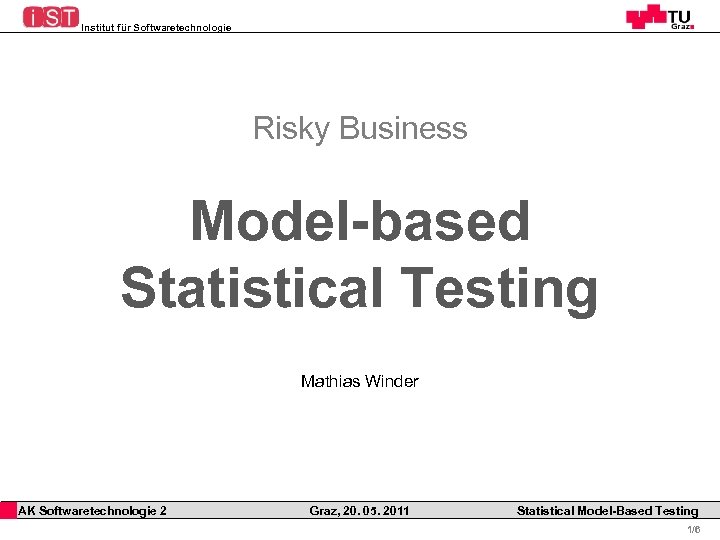 Institut für Softwaretechnologie Risky Business Model-based Statistical Testing Mathias Winder AK Softwaretechnologie 2 Graz,