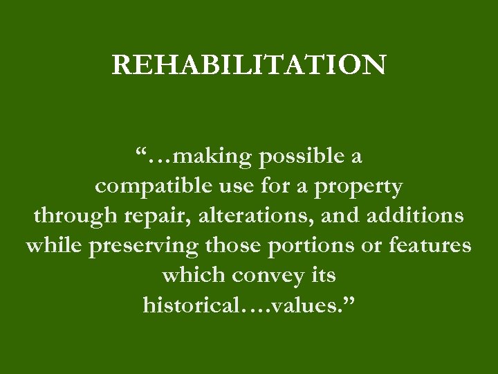 REHABILITATION “…making possible a compatible use for a property through repair, alterations, and additions