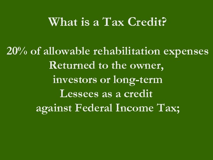 What is a Tax Credit? 20% of allowable rehabilitation expenses Returned to the owner,