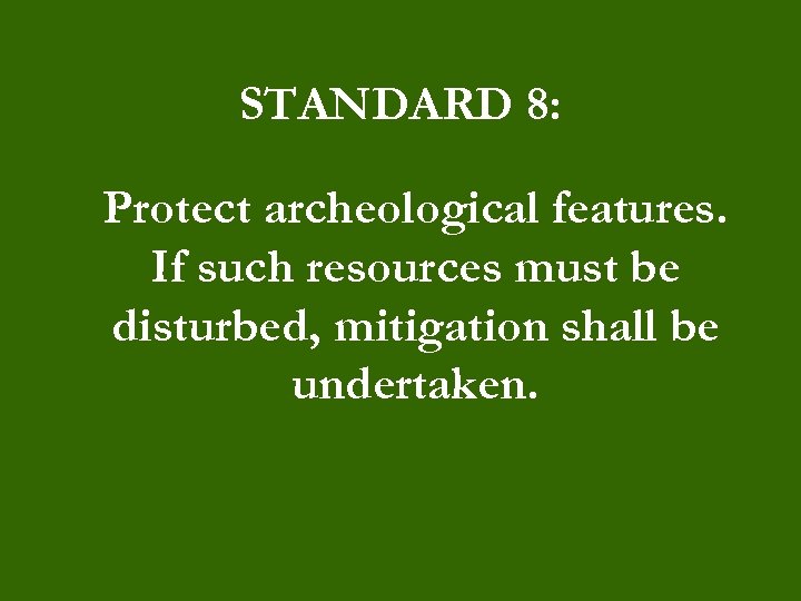STANDARD 8: Protect archeological features. If such resources must be disturbed, mitigation shall be