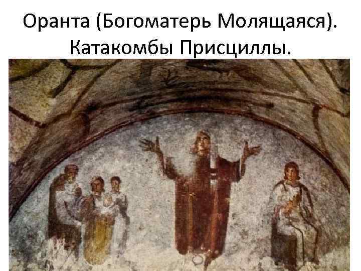 Оранта (Богоматерь Молящаяся). Катакомбы Присциллы. 
