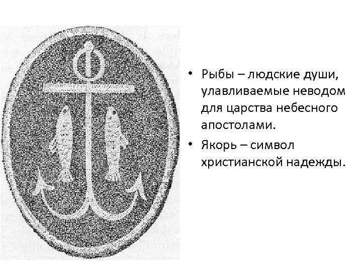  • Рыбы – людские души, улавливаемые неводом для царства небесного апостолами. • Якорь