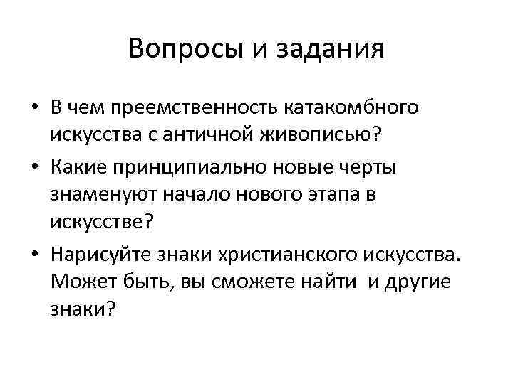 Вопросы и задания • В чем преемственность катакомбного искусства с античной живописью? • Какие