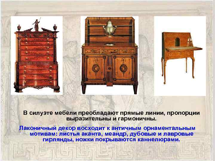  В силуэте мебели преобладают прямые линии, пропорции выразительны и гармоничны. Лаконичный декор восходит