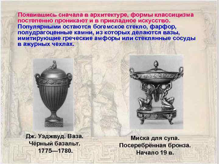 Появившись сначала в архитектуре, формы классицизма постепенно проникают и в прикладное искусство. Популярными