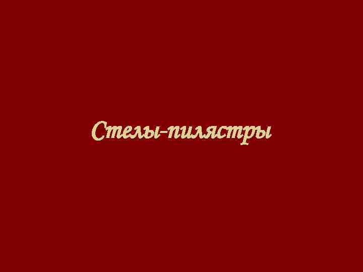 Стелы-пилястры 