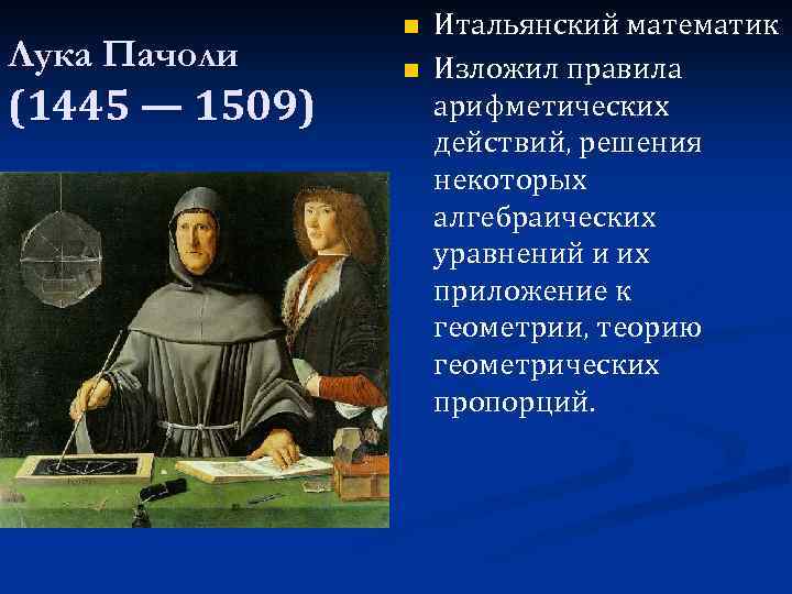 Лука Пачоли (1445 — 1509) n n Итальянский математик Изложил правила арифметических действий, решения
