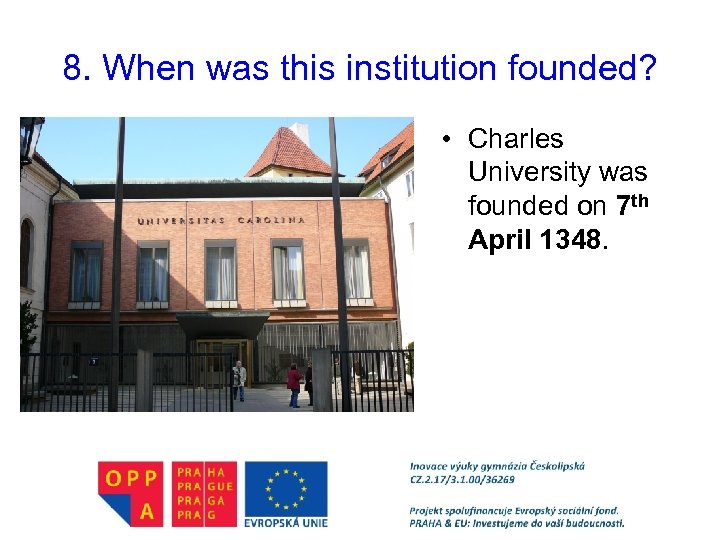 8. When was this institution founded? • Charles University was founded on 7 th