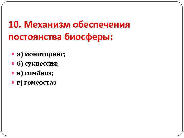 10. Механизм обеспечения постоянства биосферы: а) мониторинг; б) сукцессия; в) симбиоз; г) гомеостаз 