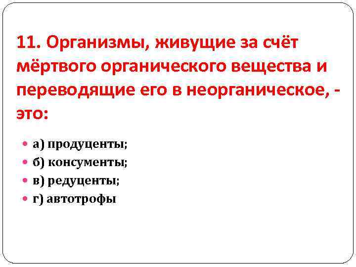 11. Организмы, живущие за счёт мёртвого органического вещества и переводящие его в неорганическое, это: