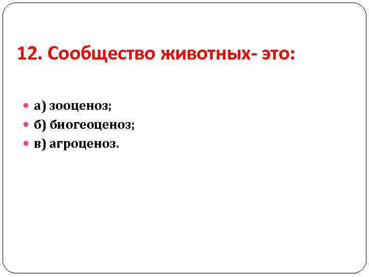 12. Сообщество животных- это: а) зооценоз; б) биогеоценоз; в) агроценоз. 