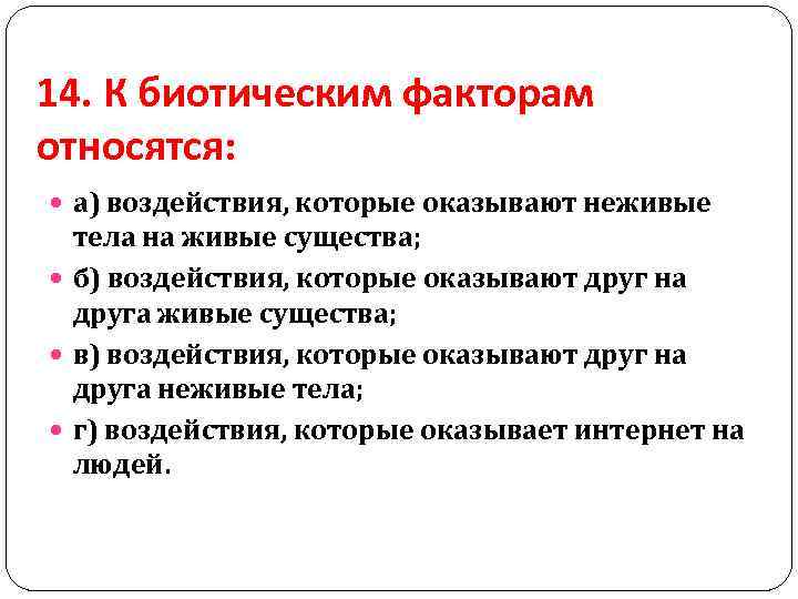 14. К биотическим факторам относятся: а) воздействия, которые оказывают неживые тела на живые существа;