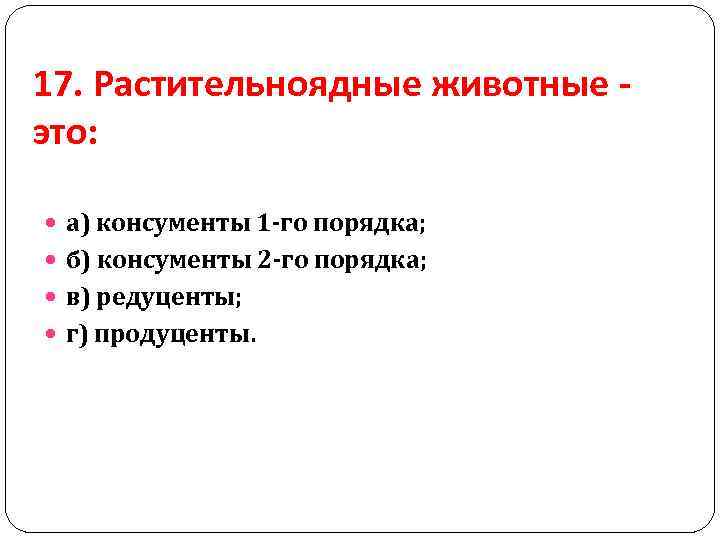 17. Растительноядные животные это: а) консументы 1 -го порядка; б) консументы 2 -го порядка;