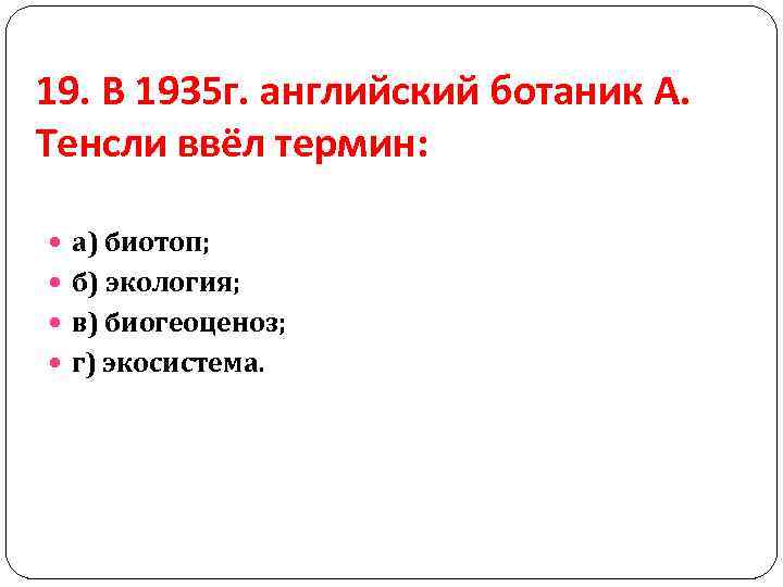 19. В 1935 г. английский ботаник А. Тенсли ввёл термин: а) биотоп; б) экология;