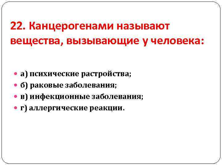 22. Канцерогенами называют вещества, вызывающие у человека: а) психические растройства; б) раковые заболевания; в)